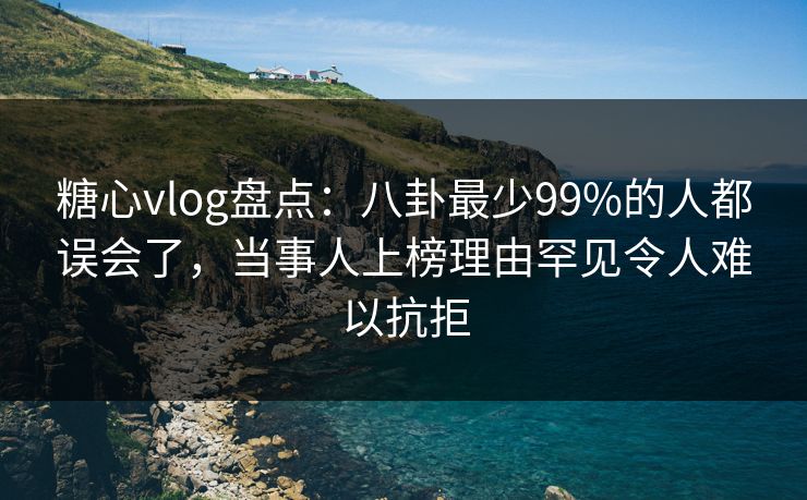 糖心vlog盘点:八卦最少99%的人都误会了,当事人上榜理由罕见令人难以抗拒 糖心vlog盘点:八卦最少99%的人都误会了,当事人上榜理由罕见令人难以抗拒