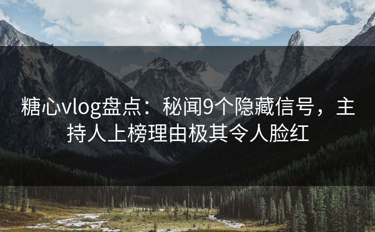糖心vlog盘点：秘闻9个隐藏信号，主持人上榜理由极其令人脸红