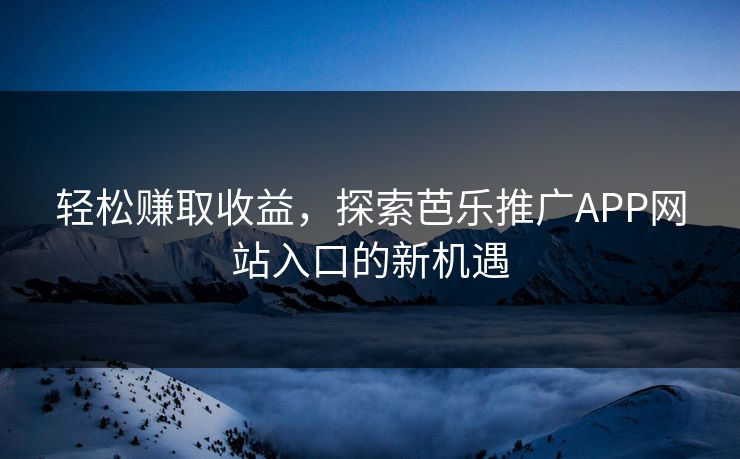 轻松赚取收益,探索芭乐推广APP网站入口的新机遇 轻松赚取收益,探索芭乐推广APP网站入口的新机遇