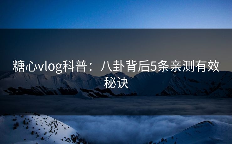 糖心vlog科普:八卦背后5条亲测有效秘诀 糖心vlog科普:八卦背后5条亲测有效秘诀