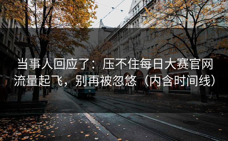 当事人回应了：压不住每日大赛官网流量起飞，别再被忽悠（内含时间线）