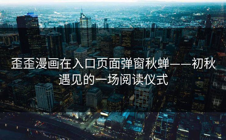 歪歪漫画在入口页面弹窗秋蝉——初秋遇见的一场阅读仪式