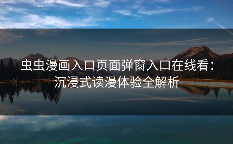 虫虫漫画入口页面弹窗入口在线看：沉浸式读漫体验全解析