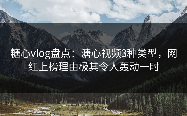 糖心vlog盘点：溏心视频3种类型，网红上榜理由极其令人轰动一时