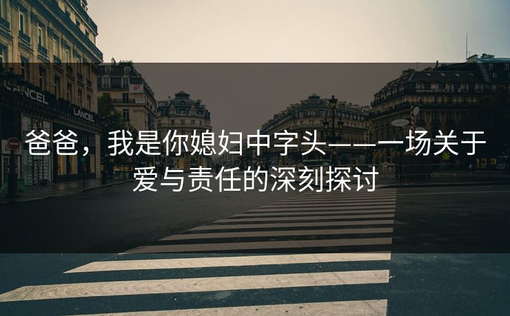 爸爸，我是你媳妇中字头——一场关于爱与责任的深刻探讨