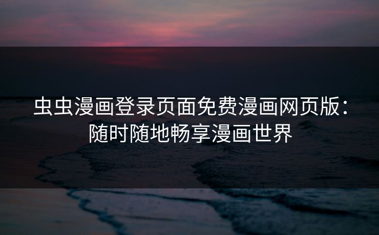 虫虫漫画登录页面免费漫画网页版：随时随地畅享漫画世界