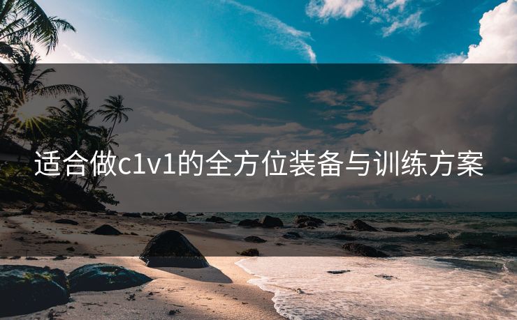 适合做c1v1的全方位装备与训练方案