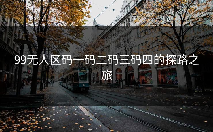 99无人区码一码二码三码四的探路之旅