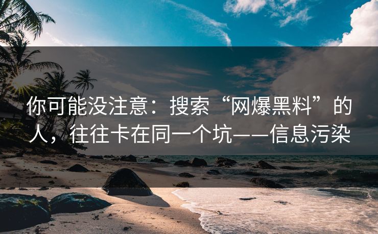 你可能没注意：搜索“网爆黑料”的人，往往卡在同一个坑——信息污染