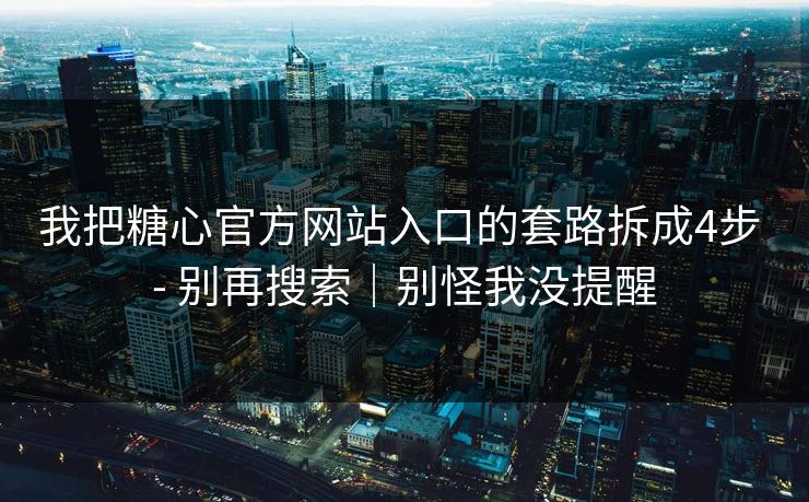 我把糖心官方网站入口的套路拆成4步 - 别再搜索｜别怪我没提醒